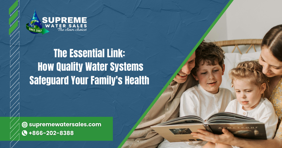 The Essential Link: How Quality Water Systems Safeguard Your Family's